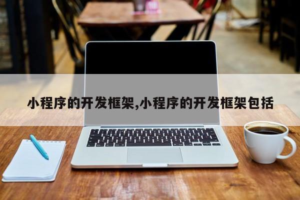 小程序的开发框架,小程序的开发框架包括